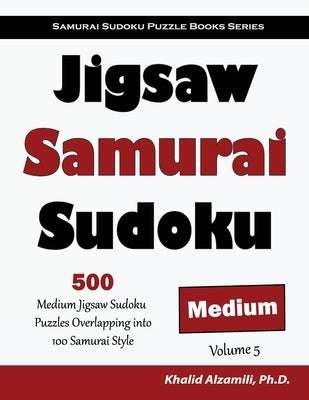 Jigsaw Samurai Sudoku: 500 Medium Jigsaw Sudoku Puzzles Overlapping into 100 Samurai Style Paperback Dr. Khalid Alzamili Pub