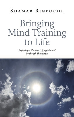 Bringing Mind Training to Life: Exploring a Concise Lojong Manual by the 5th Shamarpa Paperback Rabsel Publications