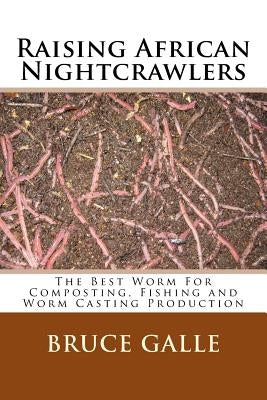 Raising African Nightcrawlers: The Best Worm For Composting, Fishing and Worm Casting Production Paperback Createspace Independent Publishing Platform