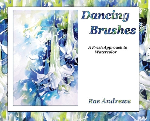 Dancing Brushes: A Fresh Approach to Watercolor by Andrews, Rae