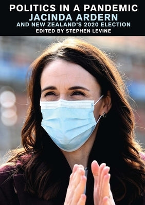 Politics in a Pandemic: Jacinda Adern and New Zealand's 2020 Election Paperback Victoria University Press