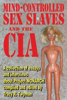 Mind-Controlled Sex Slaves and the CIA: A Collection of Essays and Interviews About Project MONARCH by Twyman, Tracy R.