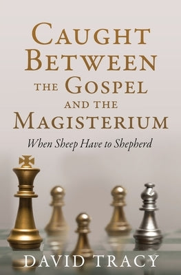 Caught Between the Gospel and the Magisterium: When Sheep Have to Shepherd Paperback Xulon Press