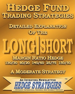 Hedge Fund Trading Strategies Detailed Explanation Of The Long Short Margin Ratio Hedge 130/30 80/20 140/60 25/75 150/50: A Moderate Strategy Paperback Createspace Independent Publishing Platform