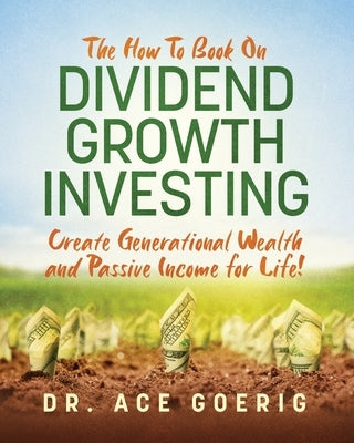 The How To Book on Dividend Growth Investing: Create Generational Wealth and Passive Income for Life! Paperback Albert C Goerig