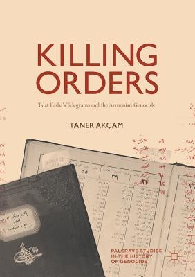 Killing Orders: Talat Pasha's Telegrams and the Armenian Genocide Paperback Palgrave MacMillan