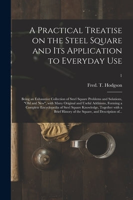 A Practical Treatise on the Steel Square and Its Application to Everyday Use: Being an Exhaustive Collection of Steel Square Problems and Solutions, " Paperback Legare Street Press