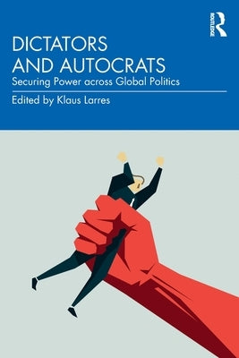 Dictators and Autocrats: Securing Power Across Global Politics Paperback Routledge