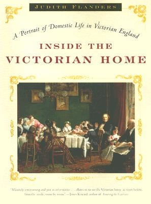 Inside the Victorian Home: A Portrait of Domestic Life in Victorian England W. W. Norton & Company
