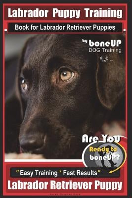 Labrador Puppy Training Book for Labrador Retriever Puppies by BoneUP DOG Training: Are You Ready to Bone Up? Easy Training * Fast Results Labrador Re Paperback Createspace Independent Publishing Platform