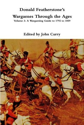 Donald FeatherstoneÕs Wargames Through the Ages: Volume 3: A Wargaming Guide to 1792 to 1859 Paperback Lulu.com