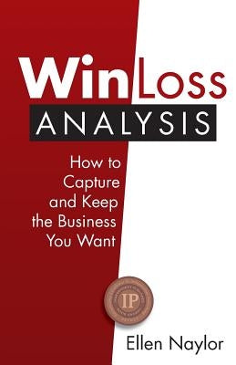 Win/Loss Analysis: How to Capture and Keep the Business You Want Paperback Business Intelligence Source, Inc.