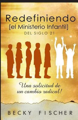 Redefiniendo el Ministerio de Niños: Del Siglo 21 by Fischer, Becky