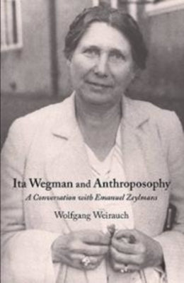 Ita Wegman and Anthroposophy: A Conversation with Emanuel Zeylmans by Weirauch, Wolfgang