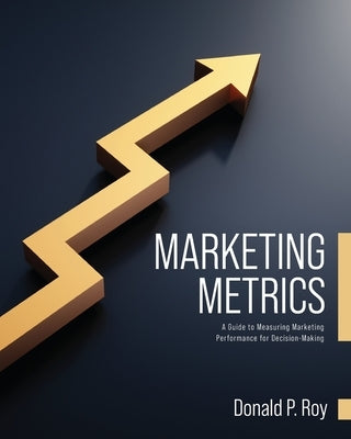Marketing Metrics: A Guide to Measuring Marketing Performance for Decision-Making Paperback Cognella Academic Publishing
