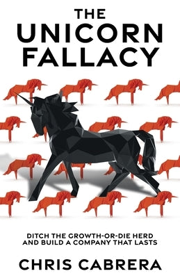 The Unicorn Fallacy: Ditch the Growth-or-Die Herd and Build a Company That Lasts Paperback Lioncrest Publishing