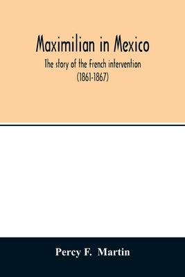 Maximilian in Mexico. The story of the French intervention (1861-1867) Paperback Alpha Edition