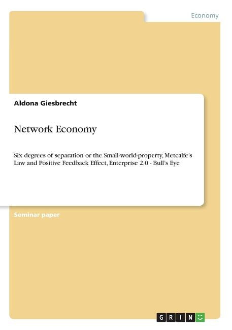 Network Economy: Six degrees of separation or the Small-world-property, Metcalfe's Law and Positive Feedback Effect, Enterprise 2.0 - B Paperback Grin Verlag