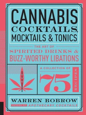 Cannabis Cocktails, Mocktails & Tonics: The Art of Spirited Drinks and Buzz-Worthy Libations by Bobrow, Warren