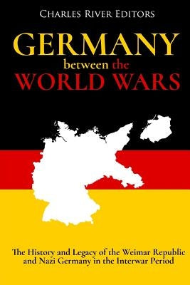 Germany Between the World Wars: The History and Legacy of the Weimar Republic and Nazi Germany in the Interwar Period Paperback Createspace Independent Publishing Platform