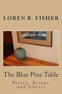 The Blue Pine Table: Poems, Essays, and Stories Paperback Createspace Independent Publishing Platform