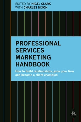 Professional Services Marketing Handbook: How to Build Relationships, Grow Your Firm and Become a Client Champion by Clark, Nigel