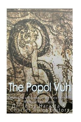 The Popol Vuh: The History and Legacy of the Maya's Creation Myth and Epic Legends Paperback Createspace Independent Publishing Platform