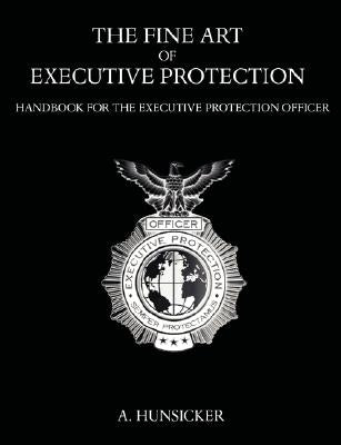 The Fine Art of Executive Protection: Handbook for the Executive Protection Officer Paperback Universal Publishers
