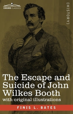The Escape and Suicide of John Wilkes Booth: The First True Account of Lincoln's Assassination Containing a Complete Confession by Booth Many Years Af Paperback Cosimo Classics