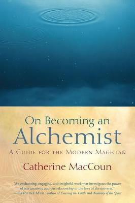 On Becoming an Alchemist: A Guide for the Modern Magician by Maccoun, Catherine