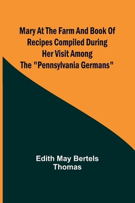 Mary at the Farm and Book of Recipes Compiled During Her Visit Among the Pennsylvania Germans Paperback Alpha Edition