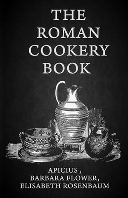 The Roman Cookery Book: A Critical Translation of the Art of Cooking, for Use in the Study and the Kitchen Paperback Paperback Lushena Books