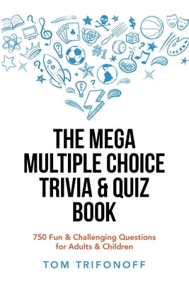 The Mega Multiple Choice Trivia & Quiz Book: 750 Fun & Challenging Questions for Adults & Children Paperback Xlibris Au
