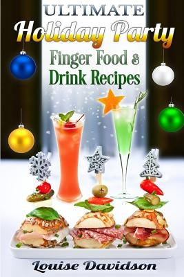 Ultimate Holiday Party Finger Food and Drink Recipes: Canapés recipes, Christmas cocktails, Dips, hot and cold canapés, kids drinks, Holiday drinks, C Paperback Createspace Independent Publishing Platform
