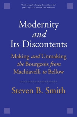 Modernity and Its Discontents: Making and Unmaking the Bourgeois from Machiavelli to Bellow Paperback Yale University Press
