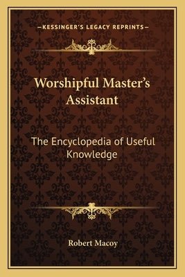 Worshipful Master's Assistant: The Encyclopedia of Useful Knowledge Paperback Kessinger Publishing