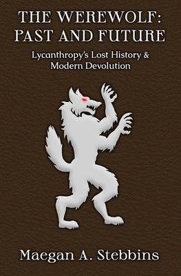 The Werewolf: Past and Future: Lycanthropy's Lost History and Modern Devolution Paperback Justin R Stebbins