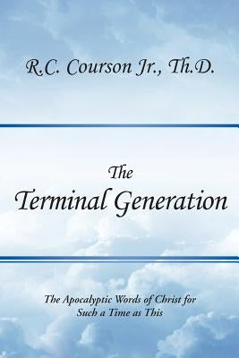 The Terminal Generation: The Apocalyptic Words of Christ for Such a Time as This Paperback Authorhouse