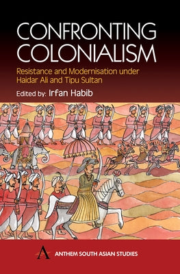 Confronting Colonialism: Resistance and Modernization Under Haidar Ali & Tipu Sultan Paperback Anthem Press