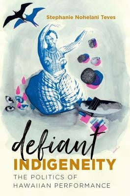 Defiant Indigeneity: The Politics of Hawaiian Performance Paperback University of North Carolina Press