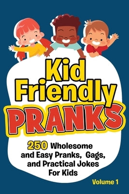 Kid Friendly Pranks: 250 Wholesome and Easy Pranks, Gags, and Practical Jokes For Kids Paperback Independently Published