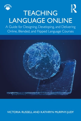 Teaching Language Online: A Guide for Designing, Developing, and Delivering Online, Blended, and Flipped Language Courses Paperback Routledge