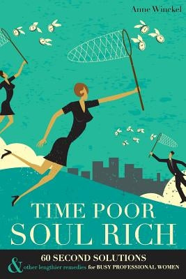 Time Poor Soul Rich: 60 Second Solutions & Other Lengthier Remedies for Busy Professional Women Paperback Anne Winckel