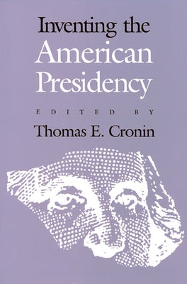 Inventing the American Presidency Paperback University Press of Kansas