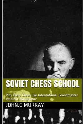 Soviet Chess School: Play Basic Chess like International Grandmaster Vladimir Makogonov Paperback Independently Published
