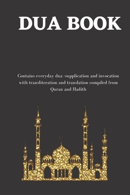 The dua book: Contains 100 everyday Dua- Supplication and Invocation for Muslims with transliteration and translation compiled from Paperback Independently Published