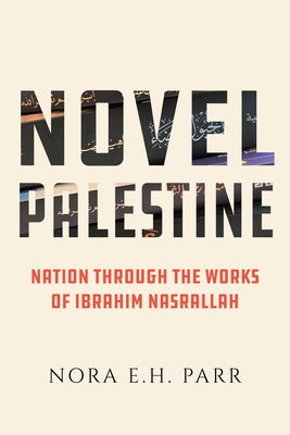 Novel Palestine: Nation Through the Works of Ibrahim Nasrallah Volume 7 Paperback University of California Press