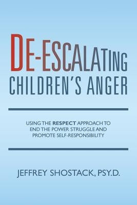 De-escalating Children's Anger: Using the RESPECT Approach to End the Power Struggle and Promote Self-Responsibility by Shostack Psy D., Jeffrey