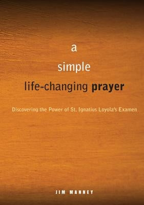 A Simple, Life-Changing Prayer: Discovering the Power of St. Ignatius Loyola's Examen Paperback Loyola Press