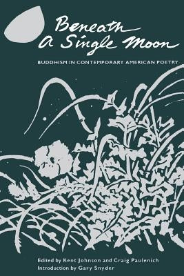 Beneath a Single Moon: Buddhism in Contemporary American Poetry by Johnson, Kent